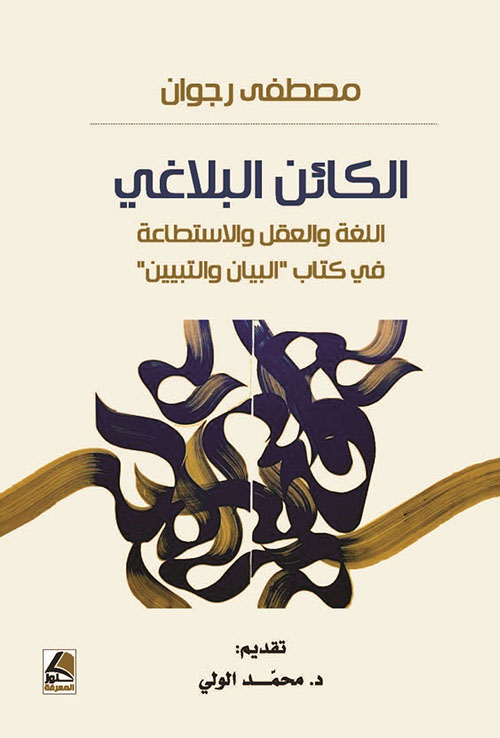 الكائن البلاغي اللغة والعقل والاستطاعة في كتاب التبيان والتبيين