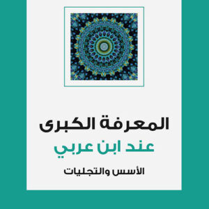 المعرفة الكبرى عند ابن عربي الأسس والتجليات