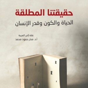 حقيقتنا المطلقة (الحياة والكون وقدر الإنسان)