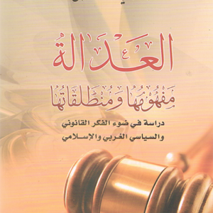 العدالة، مفهومها ومنطلقاتها (دراسة في ضوء الفكر القانوني والسياسي الغربي والإسلامي)