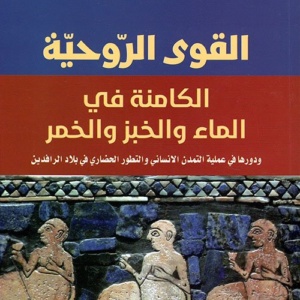 القوى الروحية الكامنة في الماء والخبز والخمر ، ودورها في عملية التمدن الانساني والتطور الحضاري في بلاد الرافدين